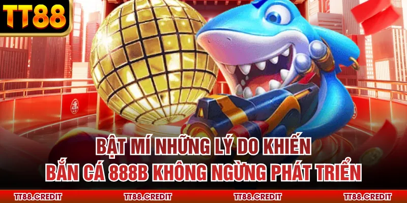 Bật mí những lý do khiến bắn cá 888b không ngừng phát triển