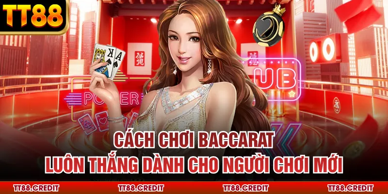 Cách Chơi Baccarat Luôn Thắng Dành Cho Người Chơi Mới 2025