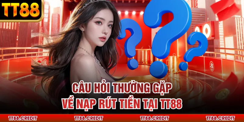 Câu hỏi thường gặp về nạp rút tiền tại TT88