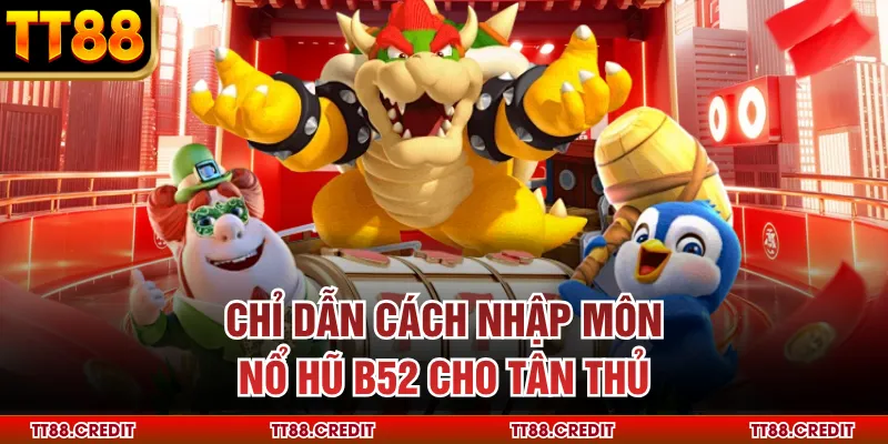 Chỉ dẫn cách nhập môn nổ hũ b52 cho tân thủ