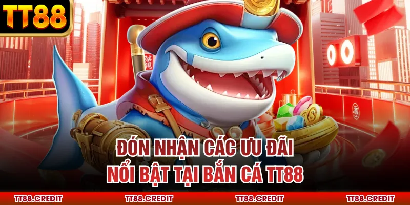 Đón nhận các ưu đãi nổi bật tại bắn cá TT88