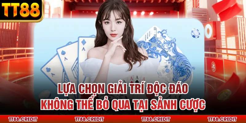 Lựa chọn giải trí độc đáo không thể bỏ qua tại sảnh cược
