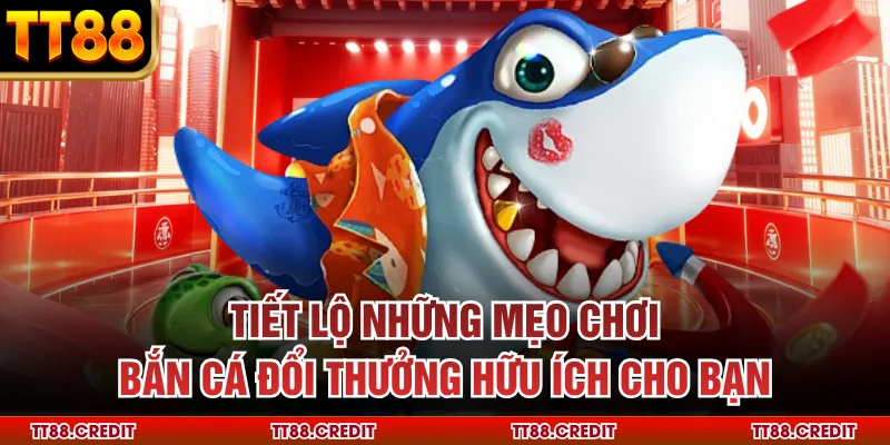 Tiết lộ những mẹo chơi bắn cá đổi thưởng hữu ích cho bạn