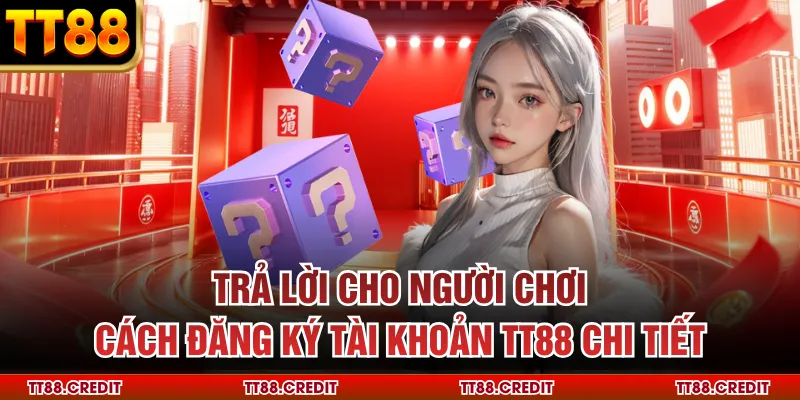 Trả lời cho người chơi cách đăng ký tài khoản TT88 chi tiết